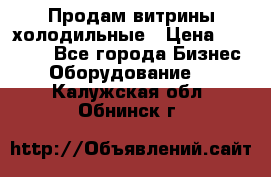 Продам витрины холодильные › Цена ­ 25 000 - Все города Бизнес » Оборудование   . Калужская обл.,Обнинск г.